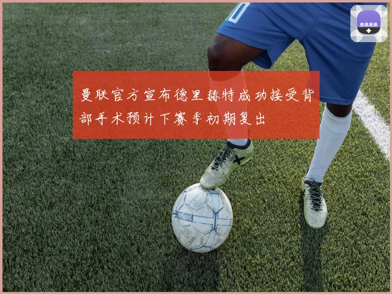曼联官方宣布德里赫特成功接受背部手术预计下赛季初期复出