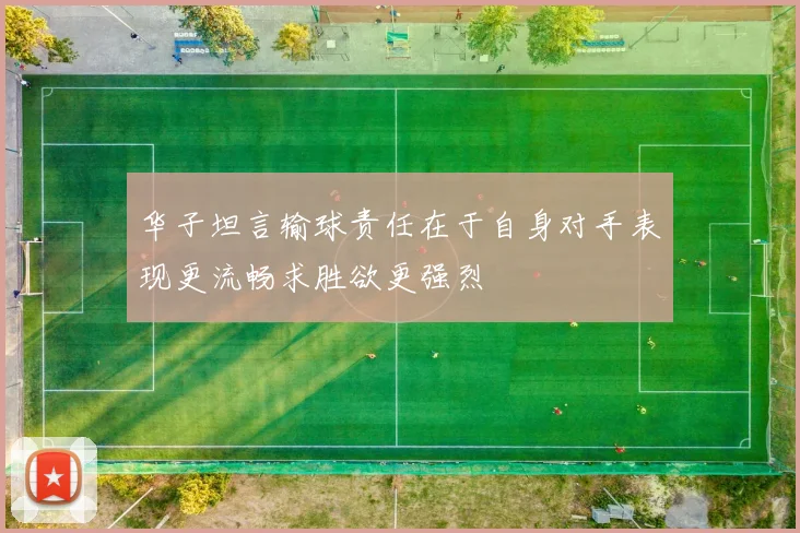华子坦言输球责任在于自身对手表现更流畅求胜欲更强烈