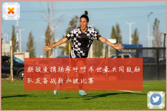 颜骏凌携杨希呼吁韦世豪共同鼓励队友备战新加坡比赛