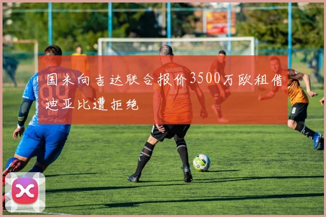 国米向吉达联合报价3500万欧租借迪亚比遭拒绝
