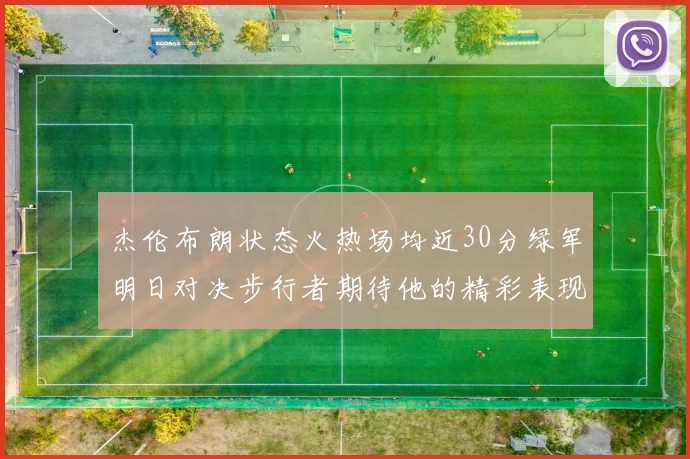 杰伦布朗状态火热场均近30分绿军明日对决步行者期待他的精彩表现