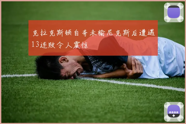 克拉克斯顿自夸未输尼克斯后遭遇13连败令人震惊
